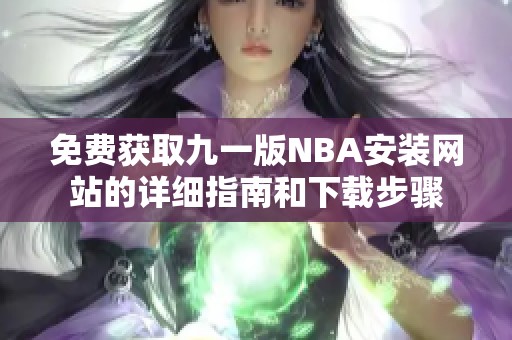 免费获取九一版NBA安装网站的详细指南和下载步骤