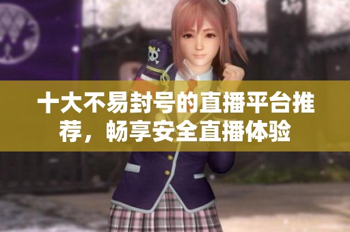 十大不易封号的直播平台推荐，畅享安全直播体验