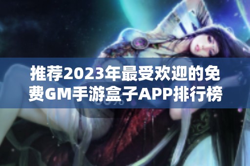 推荐2023年最受欢迎的免费GM手游盒子APP排行榜，快来下载畅玩吧