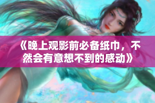 《晚上观影前必备纸巾，不然会有意想不到的感动》