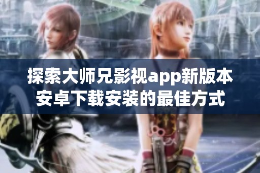 探索大师兄影视app新版本安卓下载安装的最佳方式