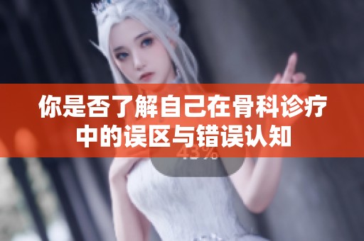 你是否了解自己在骨科诊疗中的误区与错误认知
