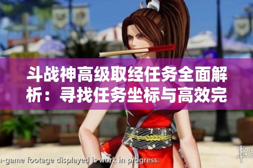 斗战神高级取经任务全面解析:寻找任务坐标与高效完成攻略技巧 斗战神高级取经任务全面解析:寻找任务坐标与高效完成攻略技巧