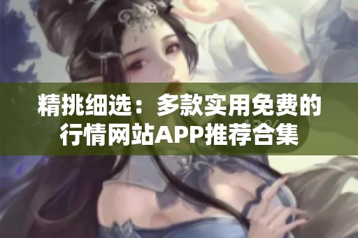 精挑细选：多款实用免费的行情网站APP推荐合集