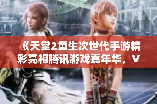 《天堂2重生次世代手游精彩亮相腾讯游戏嘉年华，VR体验引领未来娱乐新趋势》