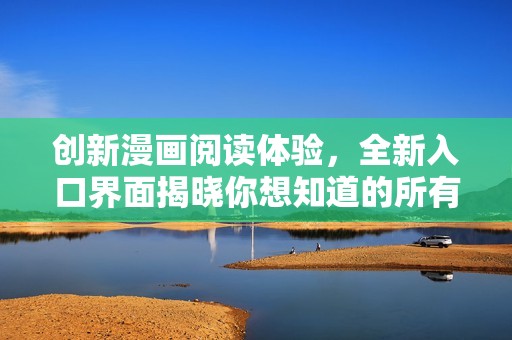 创新漫画阅读体验，全新入口界面揭晓你想知道的所有信息