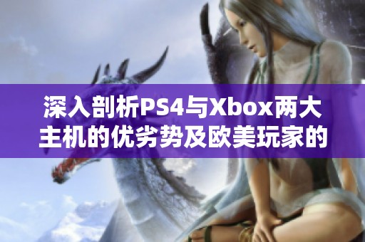 深入剖析PS4与Xbox两大主机的优劣势及欧美玩家的选择偏好