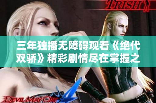 三年独播无障碍观看《绝代双骄》精彩剧情尽在掌握之中