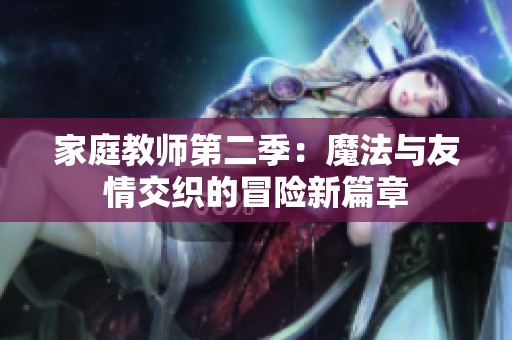 家庭教师第二季：魔法与友情交织的冒险新篇章