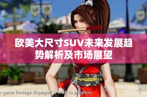 欧美大尺寸SUV未来发展趋势解析及市场展望