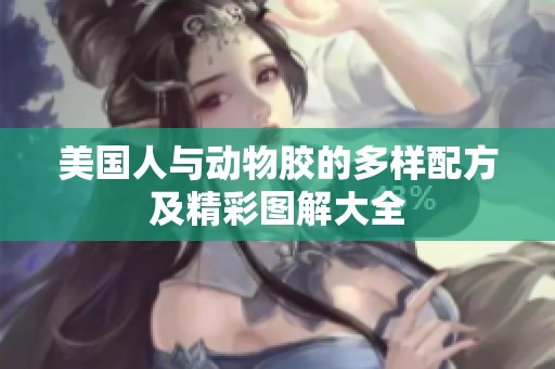 美国人与动物胶的多样配方及精彩图解大全