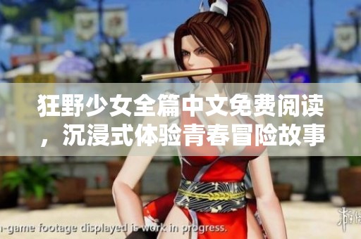 狂野少女全篇中文免费阅读，沉浸式体验青春冒险故事