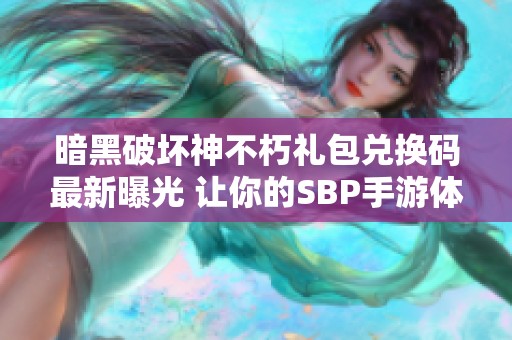 暗黑破坏神不朽礼包兑换码最新曝光 让你的SBP手游体验更加丰富多彩