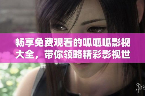 畅享免费观看的呱呱呱影视大全，带你领略精彩影视世界