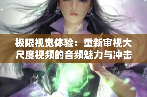 极限视觉体验：重新审视大尺度视频的音频魅力与冲击力