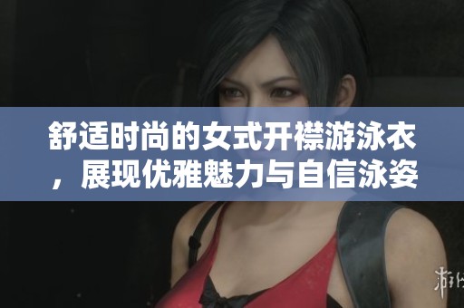 舒适时尚的女式开襟游泳衣，展现优雅魅力与自信泳姿
