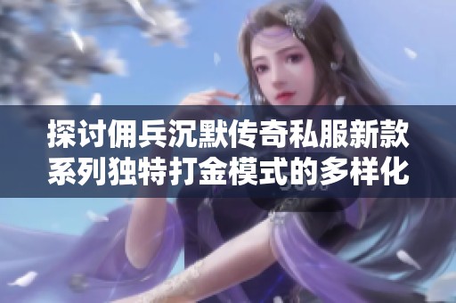 探讨佣兵沉默传奇私服新款系列独特打金模式的多样化玩法与优势