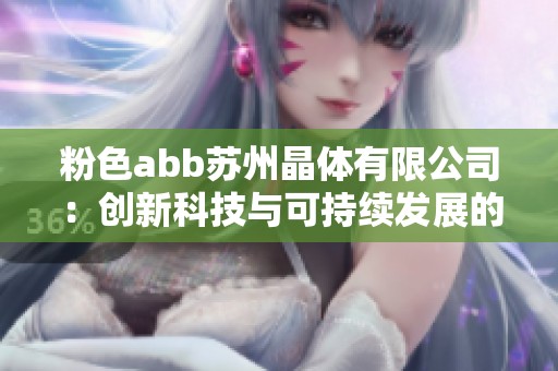 粉色abb苏州晶体有限公司：创新科技与可持续发展的完美结合