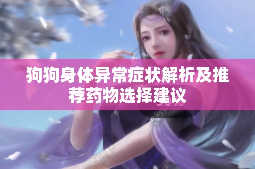 狗狗身体异常症状解析及推荐药物选择建议