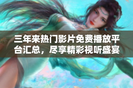 三年来热门影片免费播放平台汇总，尽享精彩视听盛宴