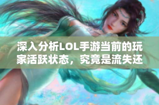 深入分析LOL手游当前的玩家活跃状态，究竟是流失还是依旧蓬勃发展