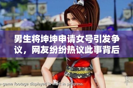 男生将坤坤申请女号引发争议，网友纷纷热议此事背后的原因