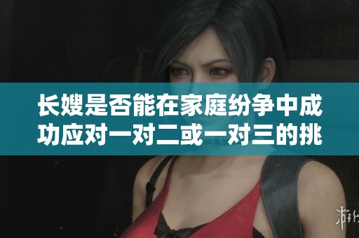 长嫂是否能在家庭纷争中成功应对一对二或一对三的挑战