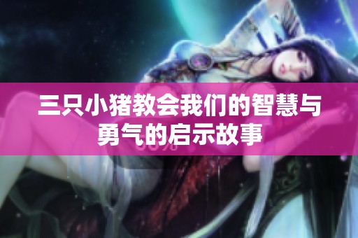 三只小猪教会我们的智慧与勇气的启示故事
