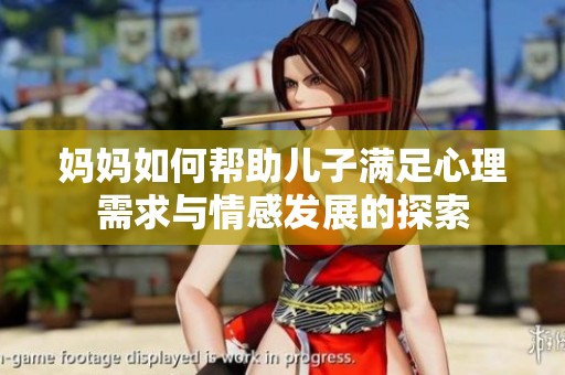 妈妈如何帮助儿子满足心理需求与情感发展的探索
