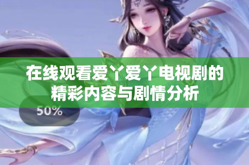 在线观看爱丫爱丫电视剧的精彩内容与剧情分析
