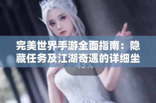 完美世界手游全面指南：隐藏任务及江湖奇遇的详细坐标与攻略分享