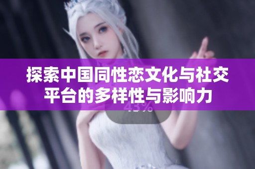 探索中国同性恋文化与社交平台的多样性与影响力
