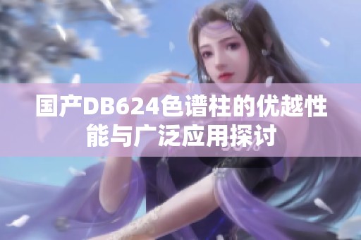 国产DB624色谱柱的优越性能与广泛应用探讨