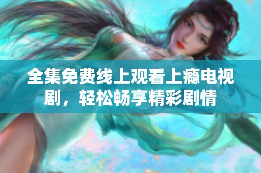 全集免费线上观看上瘾电视剧，轻松畅享精彩剧情