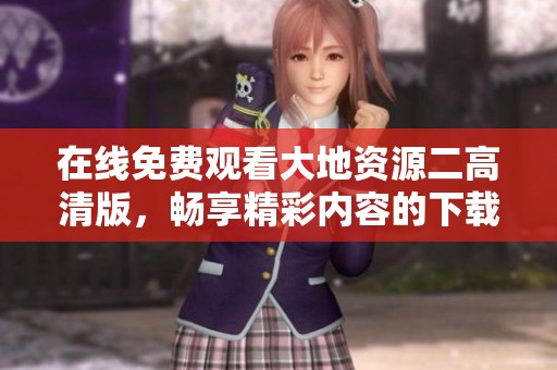 在线免费观看大地资源二高清版，畅享精彩内容的下载指南