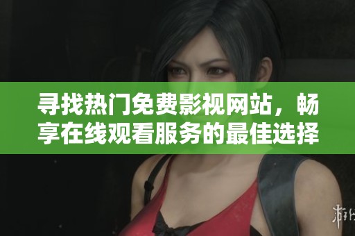 寻找热门免费影视网站，畅享在线观看服务的最佳选择