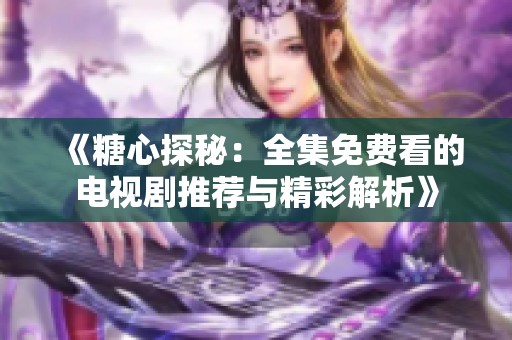 《糖心探秘：全集免费看的电视剧推荐与精彩解析》