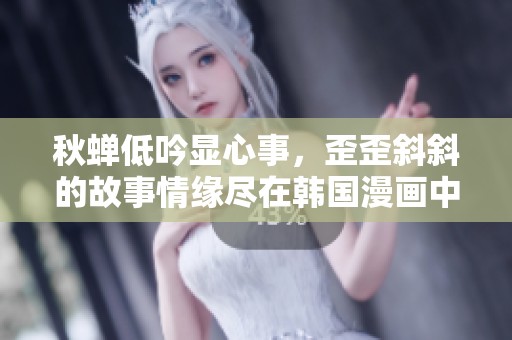 秋蝉低吟显心事，歪歪斜斜的故事情缘尽在韩国漫画中免费观看