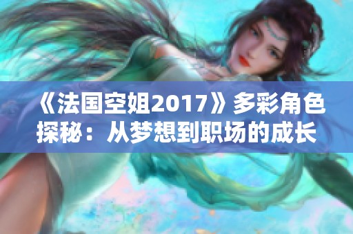 《法国空姐2017》多彩角色探秘：从梦想到职场的成长历程