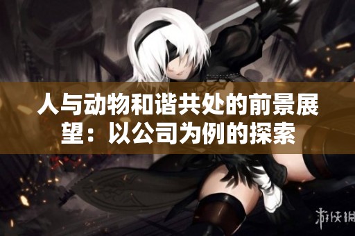 人与动物和谐共处的前景展望：以公司为例的探索