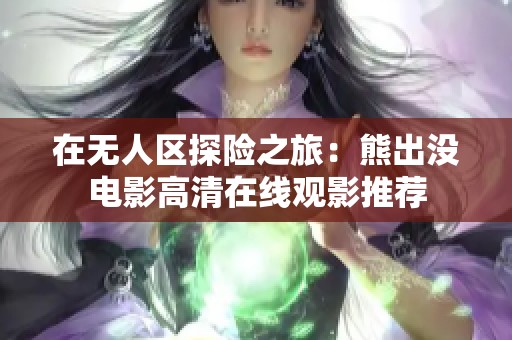 在无人区探险之旅：熊出没电影高清在线观影推荐