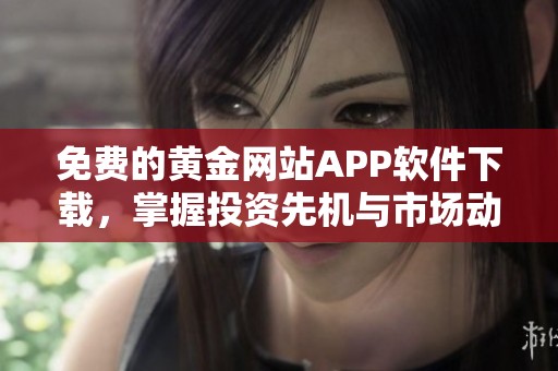 免费的黄金网站APP软件下载，掌握投资先机与市场动态