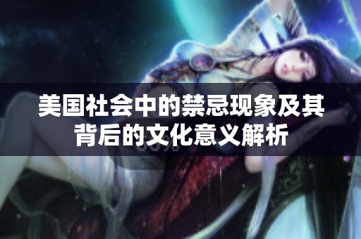 美国社会中的禁忌现象及其背后的文化意义解析
