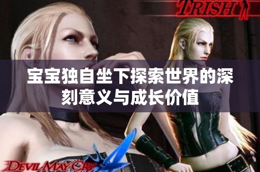 宝宝独自坐下探索世界的深刻意义与成长价值