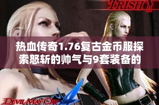 热血传奇1.76复古金币服探索怒斩的帅气与9套装备的惊人魅力不容错过