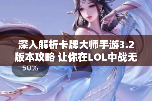 深入解析卡牌大师手游3.2版本攻略 让你在LOL中战无不胜的策略分享