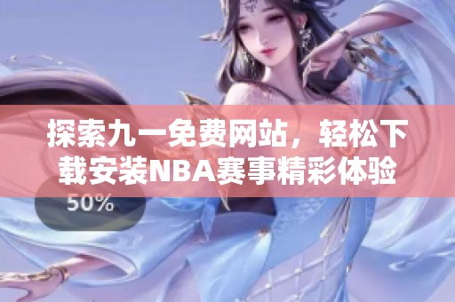 探索九一免费网站，轻松下载安装NBA赛事精彩体验