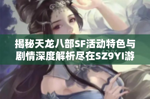揭秘天龙八部SF活动特色与剧情深度解析尽在SZ9YI游戏站