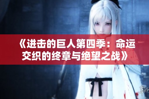 《进击的巨人第四季：命运交织的终章与绝望之战》