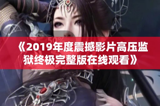 《2019年度震撼影片高压监狱终极完整版在线观看》